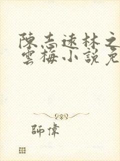 陈志远林之雅胡云梅小说免费阅读笔趣阁