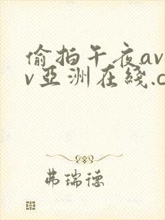 偷拍午夜avav亚洲在线.com