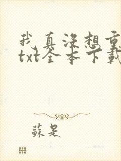 我真没想重生啊txt全本下载