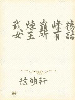 武炼巅峰杨开上女主所有话