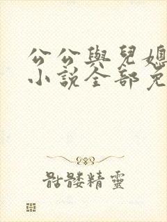 公公与儿媳妇的小说全部免费