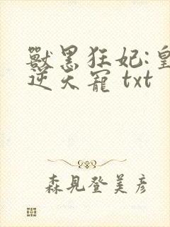 兽黑狂妃:皇叔逆天宠 txt