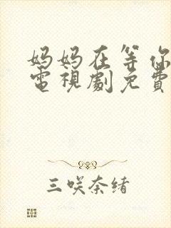 妈妈在等你46电视剧免费播放