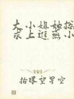 大小姐她总是不求上进燕小陌免费阅读