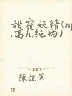 甜宠妖精(np,高h,纯肉)