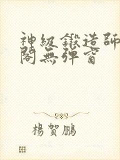 神级锻造师笔趣阁无弹窗
