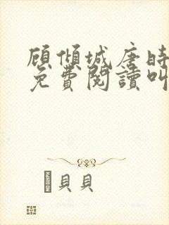 顾倾城唐时全文免费阅读叫什么