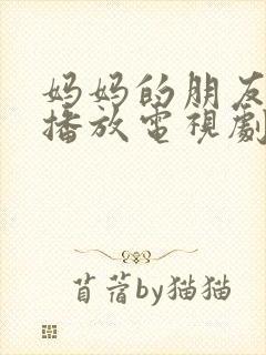 妈妈的朋友免费播放电视剧