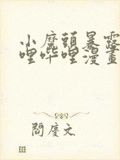 小魔头暴露啦哔哩哔哩漫画全集免费封面