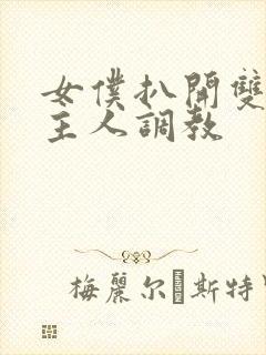 女仆扒开双腿让主人调教