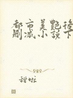 都市美艳后宫无删减小说下载