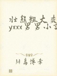 壮熊粗大爽gayxxx男男小说