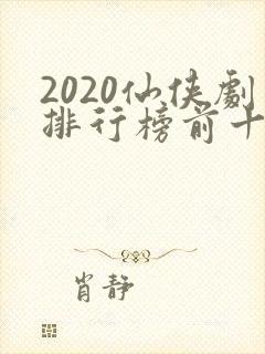 2020仙侠剧排行榜前十名