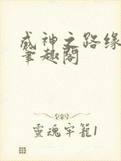 成神之路缘更人笔趣阁