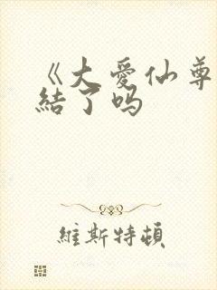 《大爱仙尊》完结了吗
