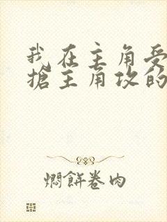 我在主角受文里抢主角攻的小说全文免费阅读