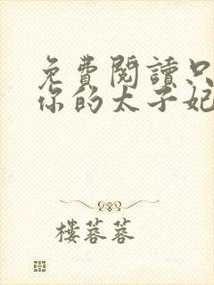免费阅读只想做你的太子妃全文