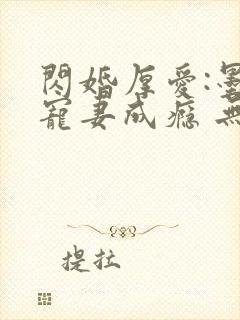 闪婚厚爱:墨少宠妻成瘾 无弹窗