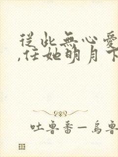 从此无心爱良夜,任她明月下西楼.
