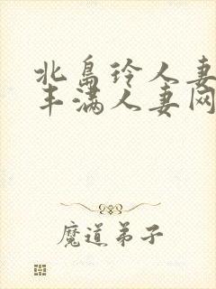 北岛玲人妻味道丰满人妻网站