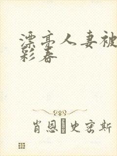 漂亮人妻被夏目彩春