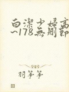 白洁少妇高义1~178无删节视频
