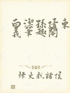白洁孙倩东子高义笔趣阁