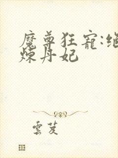 魔尊狂宠:绝色炼丹妃