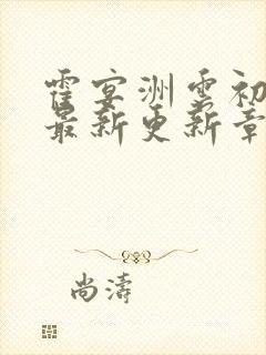霍宴洲云初全文最新更新章节阅读