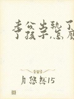 老公出轨了,为了孩子,怎么处理比较好