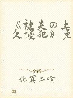 《被夫の上司持久侵犯》免费观看