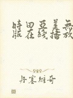 时田亚美无删减版在线播放