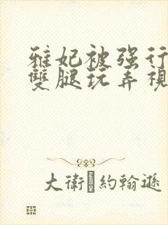 雅妃被强行扒开双腿玩弄视频封面