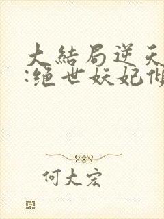 大结局逆天萌兽:绝世妖妃倾天下章节