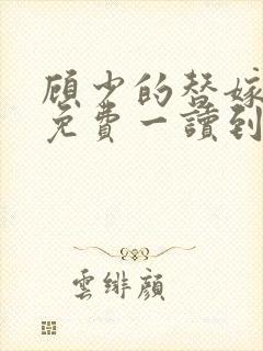顾少的替嫁甜妻免费一读到底
