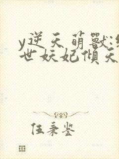 y逆天萌兽:绝世妖妃倾天下