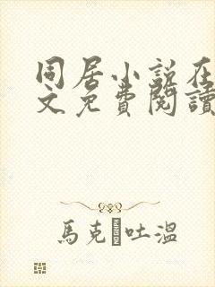 同居小说在线全文免费阅读笔趣阁无弹窗