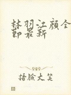 林羽江颜全部章节最新