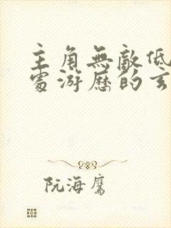 主角无敌低调到处游历的玄幻小说