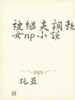 被继夫调教成欲女np小说