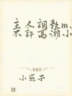 主人调教m忍着不许高潮小说