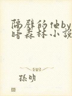 隔壁的他by黑暗森林小说笔趣阁结局