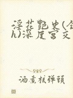 淫花艳史(全黄h)深度宫交