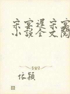 宋宴迟宋宴迟的小说全文阅读
