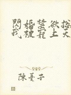 闪婚禁欲总裁后我被宠上天了