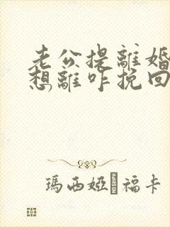 老公提离婚我不想离咋挽回封面