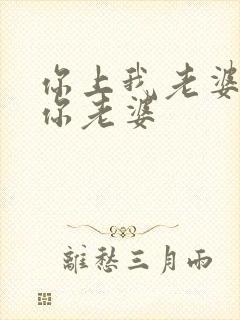 你上我老婆我上你老婆