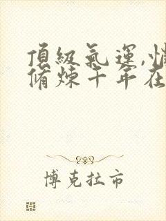 顶级气运,悄悄修炼千年在线阅读免费