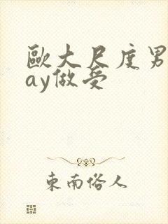 欧大尺度男男gay做受