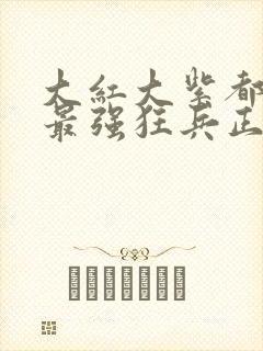 大红大紫都市之最强狂兵正版